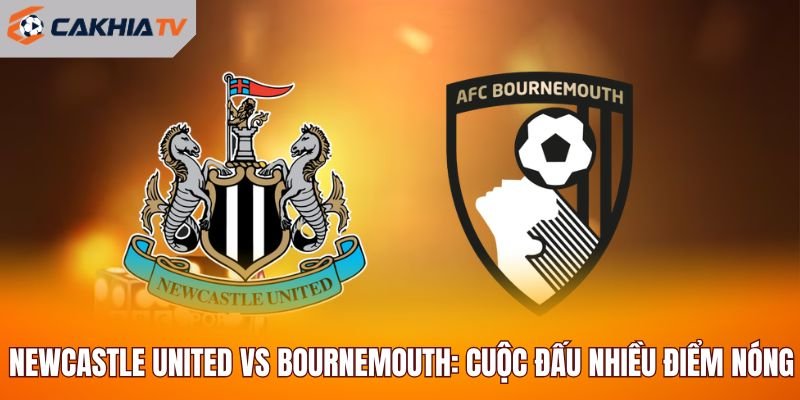 Newcastle United Vs Bournemouth: Cuộc Đấu Nhiều Điểm Nóng Tại St James’ Park